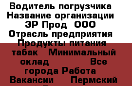Водитель погрузчика › Название организации ­ ЭР-Прод, ООО › Отрасль предприятия ­ Продукты питания, табак › Минимальный оклад ­ 21 000 - Все города Работа » Вакансии   . Пермский край,Гремячинск г.